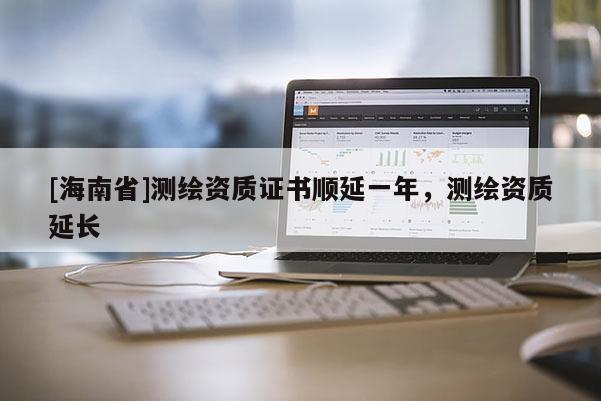 [海南省]測繪資質證書順延一年，測繪資質延長