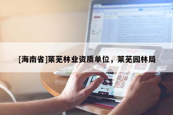 [海南省]萊蕪林業資質單位，萊蕪園林局