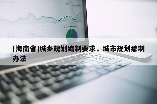 [海南省]城鄉規劃編制要求，城市規劃編制辦法