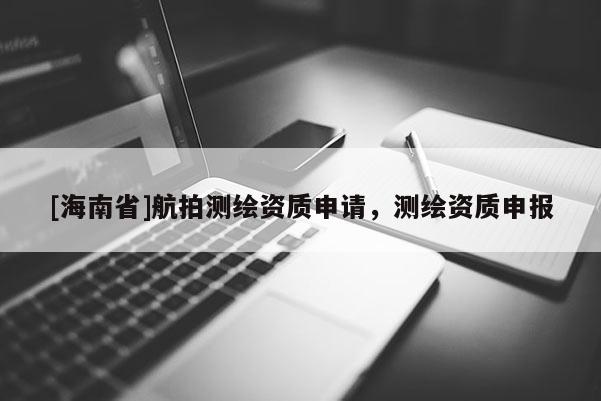 [海南省]航拍測繪資質申請，測繪資質申報