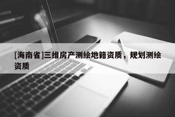 [海南省]三維房產測繪地籍資質，規劃測繪資質