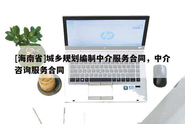 [海南省]城鄉(xiāng)規(guī)劃編制中介服務(wù)合同，中介咨詢服務(wù)合同
