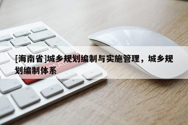 [海南省]城鄉規劃編制與實施管理，城鄉規劃編制體系