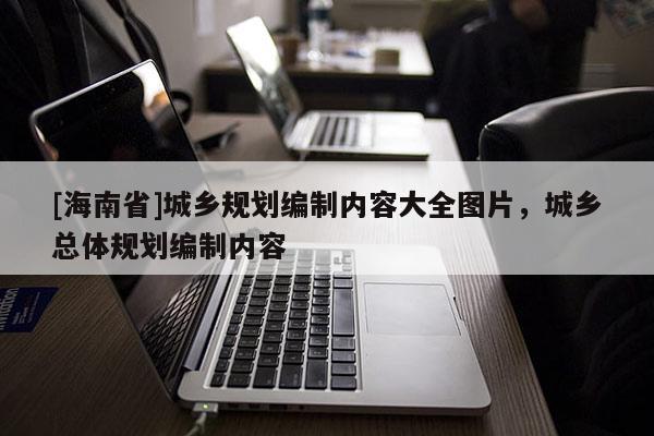 [海南省]城鄉規劃編制內容大全圖片，城鄉總體規劃編制內容
