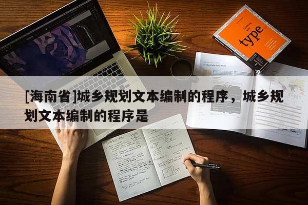 [海南省]城鄉規劃文本編制的程序，城鄉規劃文本編制的程序是