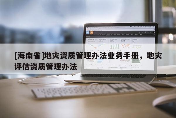 [海南省]地災資質管理辦法業務手冊，地災評估資質管理辦法