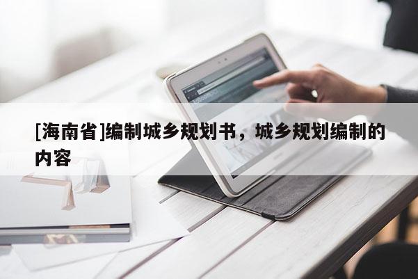[海南省]編制城鄉(xiāng)規(guī)劃書，城鄉(xiāng)規(guī)劃編制的內(nèi)容