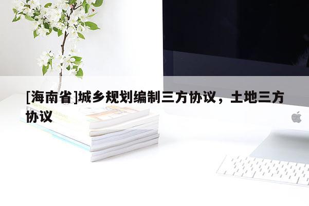 [海南省]城鄉規劃編制三方協議，土地三方協議
