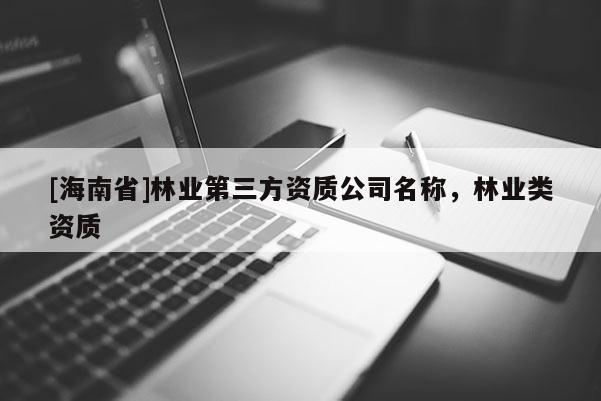 [海南省]林業第三方資質公司名稱，林業類資質