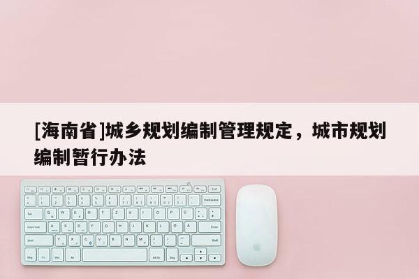 [海南省]城鄉規劃編制管理規定，城市規劃編制暫行辦法