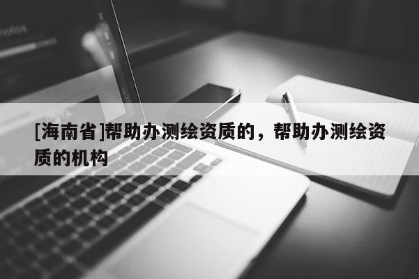 [海南省]幫助辦測繪資質的，幫助辦測繪資質的機構