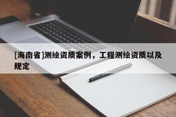[海南省]測繪資質案例，工程測繪資質以及規定