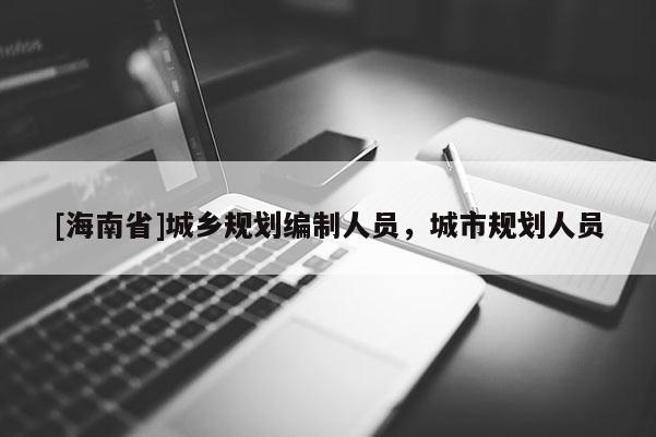 [海南省]城鄉規劃編制人員，城市規劃人員