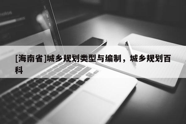 [海南省]城鄉規劃類型與編制，城鄉規劃百科