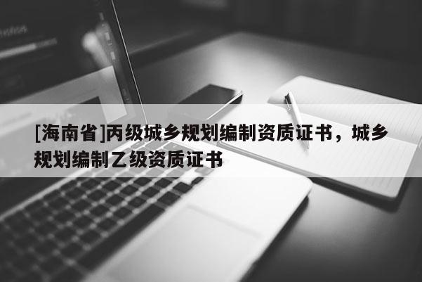 [海南省]丙級城鄉規劃編制資質證書，城鄉規劃編制乙級資質證書