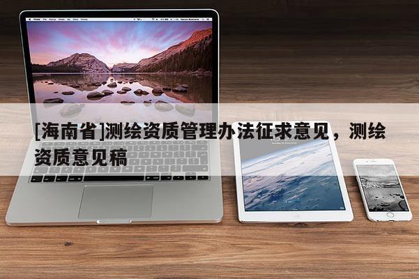 [海南省]測繪資質管理辦法征求意見，測繪資質意見稿