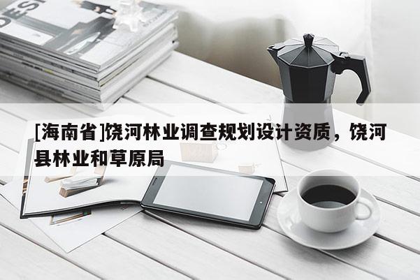 [海南省]饒河林業調查規劃設計資質，饒河縣林業和草原局