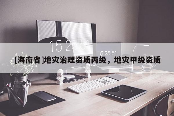 [海南省]地災治理資質丙級，地災甲級資質