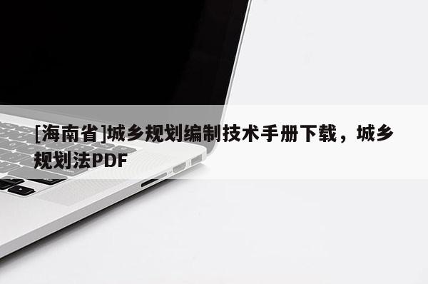 [海南省]城鄉規劃編制技術手冊下載，城鄉規劃法PDF