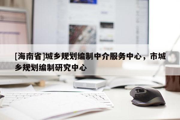 [海南省]城鄉規劃編制中介服務中心，市城鄉規劃編制研究中心