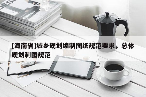 [海南省]城鄉規劃編制圖紙規范要求，總體規劃制圖規范