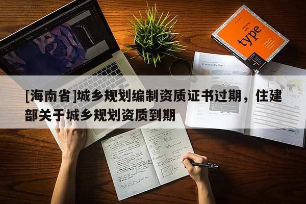 [海南省]城鄉規劃編制資質證書過期，住建部關于城鄉規劃資質到期