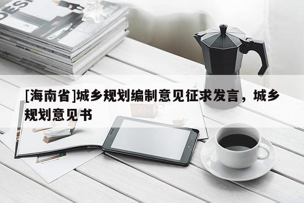 [海南省]城鄉規劃編制意見征求發言，城鄉規劃意見書
