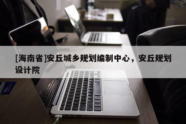 [海南省]安丘城鄉規劃編制中心，安丘規劃設計院