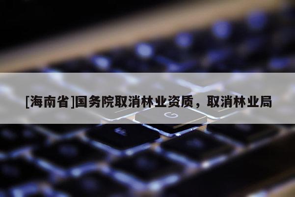 [海南省]國務院取消林業資質，取消林業局