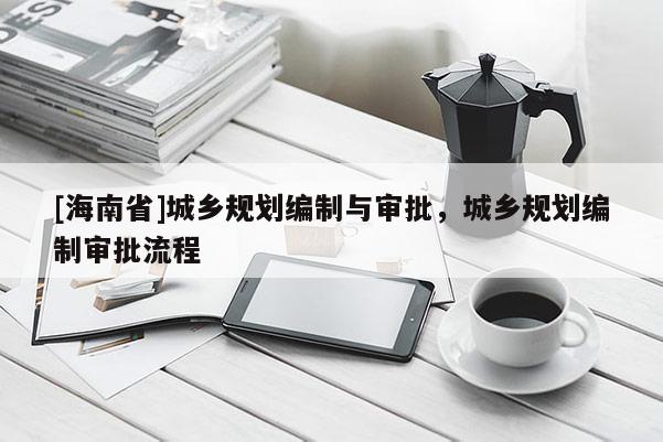 [海南省]城鄉規劃編制與審批，城鄉規劃編制審批流程