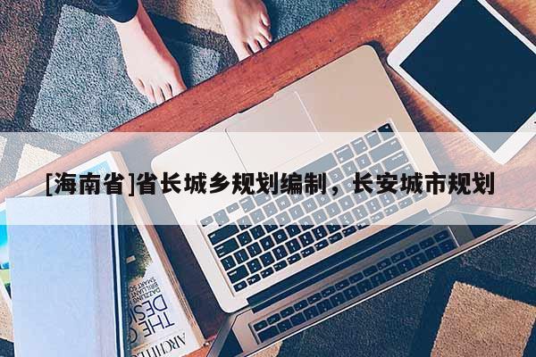 [海南省]省長城鄉規劃編制，長安城市規劃