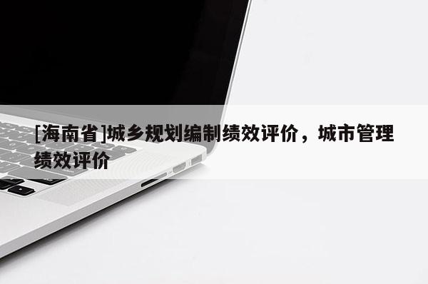 [海南省]城鄉規劃編制績效評價，城市管理績效評價