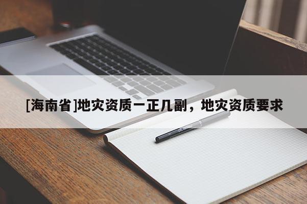 [海南省]地災資質一正幾副，地災資質要求