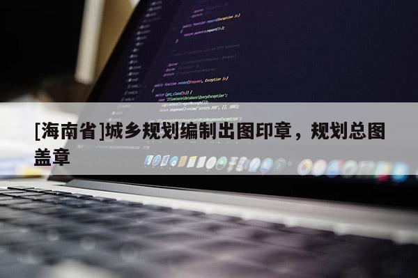 [海南省]城鄉規劃編制出圖印章，規劃總圖蓋章