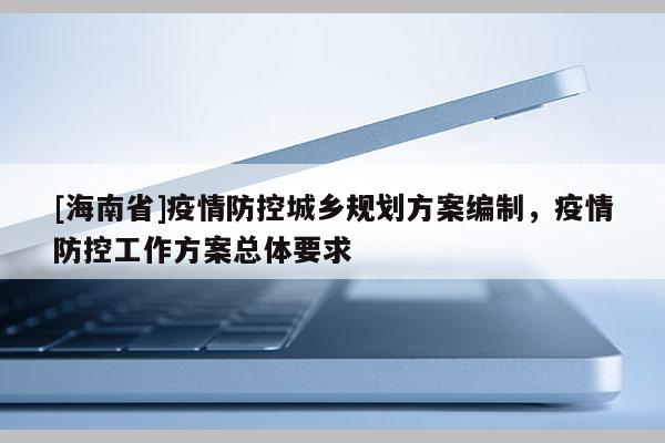 [海南省]疫情防控城鄉(xiāng)規(guī)劃方案編制，疫情防控工作方案總體要求