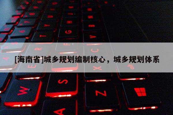 [海南省]城鄉規劃編制核心，城鄉規劃體系