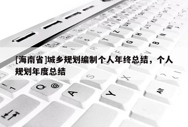 [海南省]城鄉規劃編制個人年終總結，個人規劃年度總結