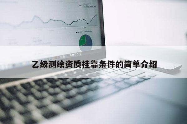 乙級測繪資質掛靠條件的簡單介紹