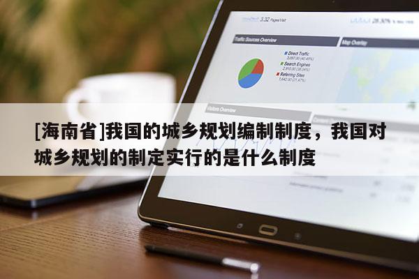 [海南省]我國的城鄉規劃編制制度，我國對城鄉規劃的制定實行的是什么制度