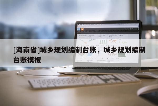 [海南省]城鄉規劃編制臺賬，城鄉規劃編制臺賬模板
