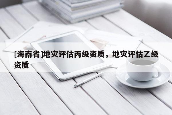 [海南省]地災評估丙級資質，地災評估乙級資質