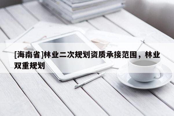 [海南省]林業二次規劃資質承接范圍，林業雙重規劃