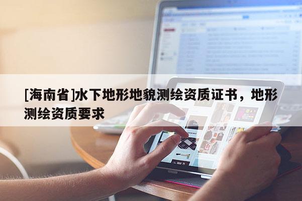 [海南省]水下地形地貌測繪資質證書，地形測繪資質要求