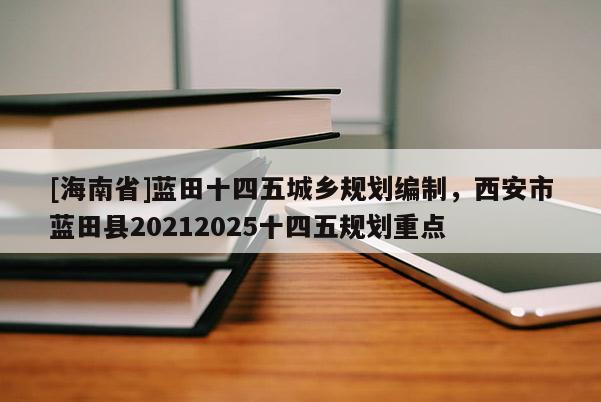 [海南省]藍田十四五城鄉規劃編制，西安市藍田縣20212025十四五規劃重點