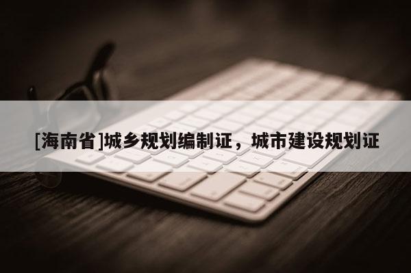 [海南省]城鄉規劃編制證，城市建設規劃證