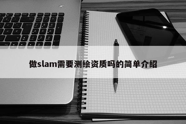 做slam需要測繪資質嗎的簡單介紹