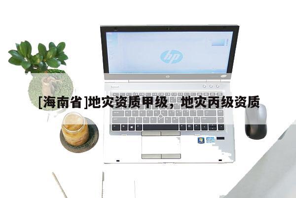 [海南省]地災資質甲級，地災丙級資質