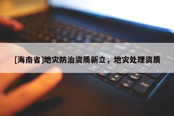 [海南省]地災防治資質新立，地災處理資質