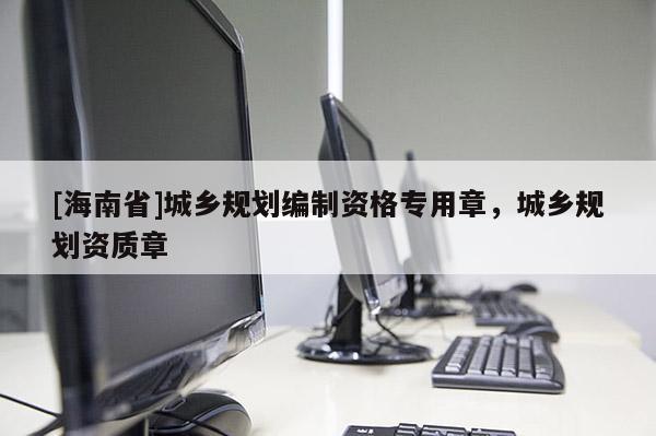 [海南省]城鄉規劃編制資格專用章，城鄉規劃資質章