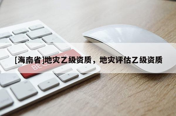 [海南省]地災乙級資質，地災評估乙級資質